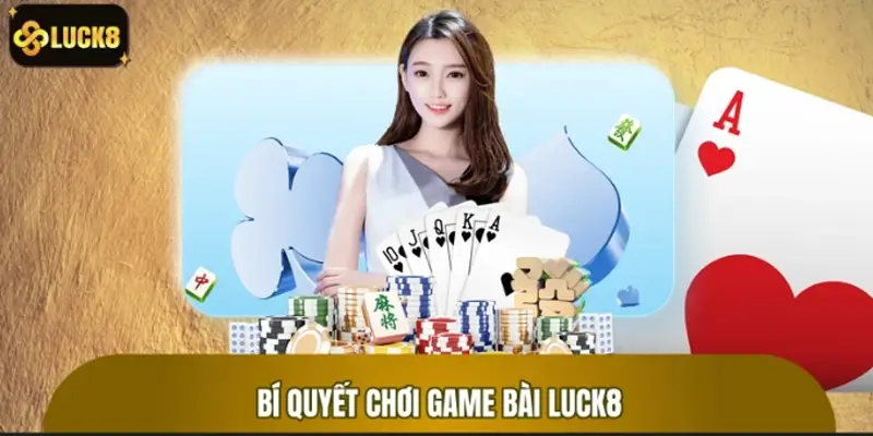 Bí quyết chơi game bài LUCK8 chắc tay cho tân thủ
