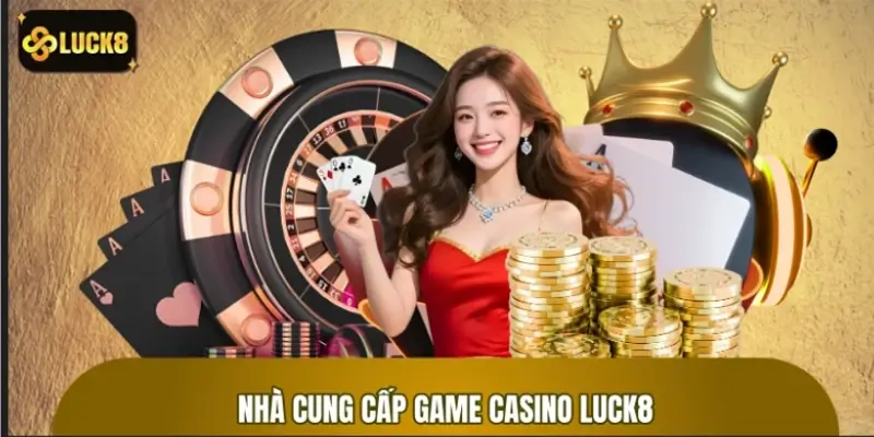 Các nhà cung cấp game casino LUCK8 chuẩn quốc tế