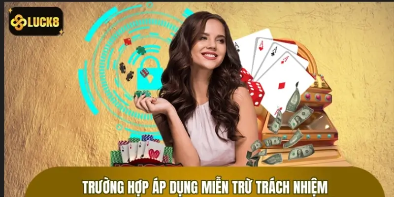 Các trường hợp áp dụng miễn trừ trách nhiệm LUCK8