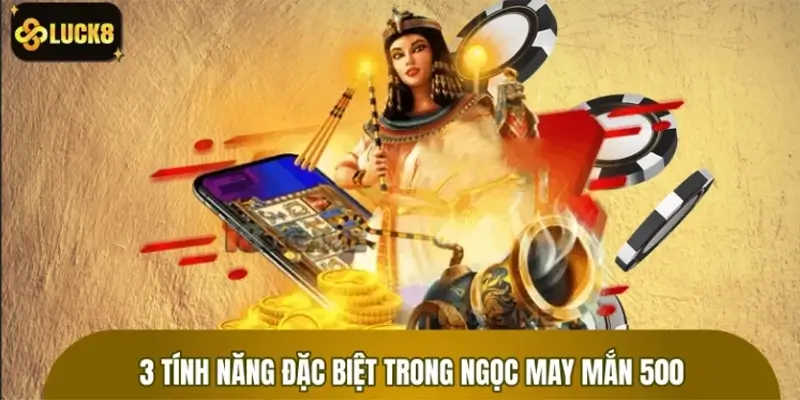 Chia sẻ 3 tính năng đặc biệt trong Ngọc May Mắn 500