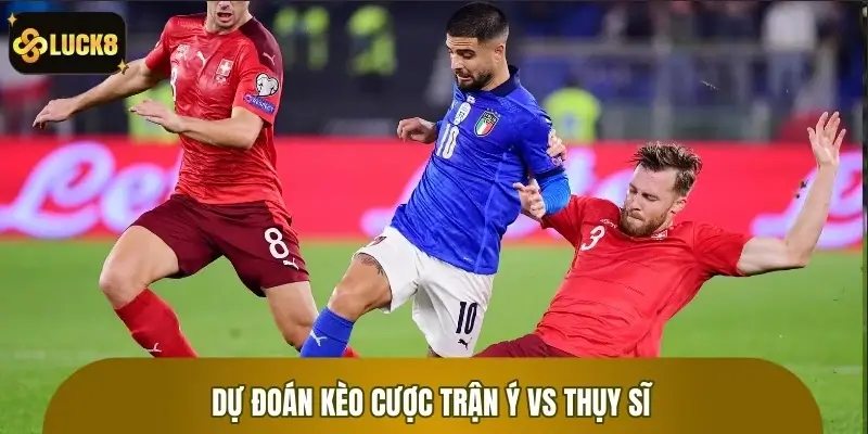 Dự đoán kèo cược trận Ý vs Thụy Sĩ với thông số chi tiết