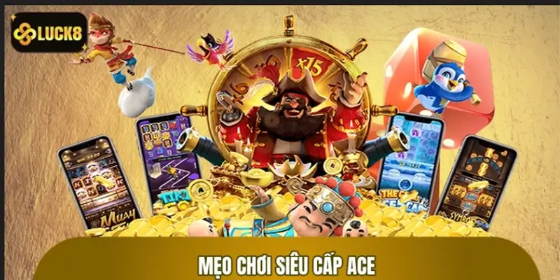 Mẹo chơi Siêu Cấp ACE giúp game thủ bội thu tiền thưởng Mẹo chơi Siêu Cấp ACE giúp game thủ bội thu tiền thưởng