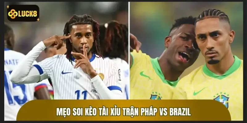 Mẹo soi kèo Tài Xỉu trận Pháp vs Brazil từ các chuyên gia