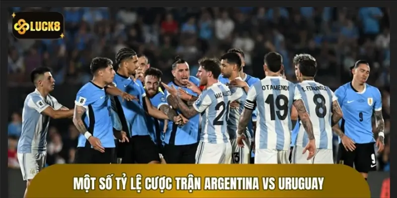 Một số tỷ lệ cược trận Argentina vs Uruguay có khả năng xuất hiện