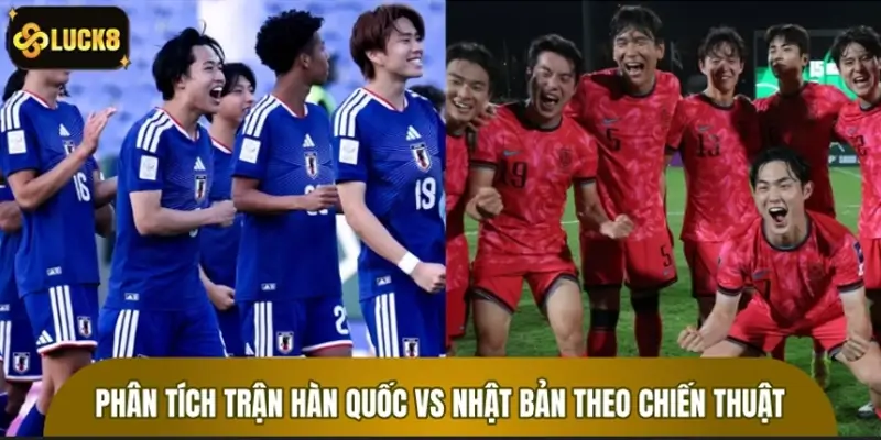 Phân tích trận Hàn Quốc vs Nhật Bản 5 trận gần đây