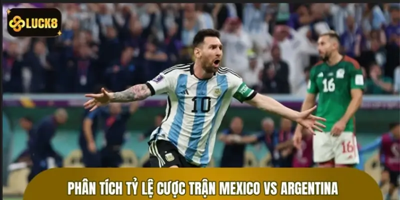 Phân tích tỷ lệ cược trận Mexico vs Argentina