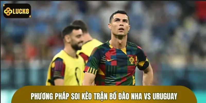 Phân tích thông số kèo trận Bồ Đào Nha vs Uruguay Phương pháp soi kèo trận Bồ Đào Nha vs Uruguay