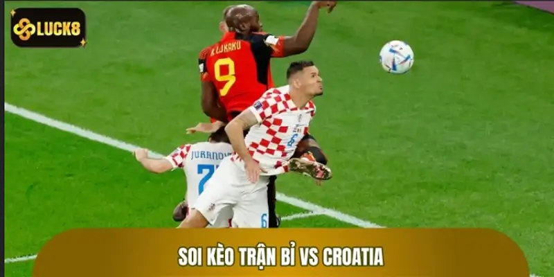 Soi Kèo Trận Bỉ Vs Croatia: Kèo Cược World Cup LUCK8