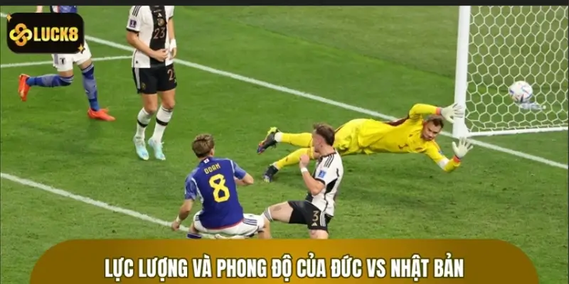 Tương quan lực lượng và phong độ của Đức vs Nhật Bản